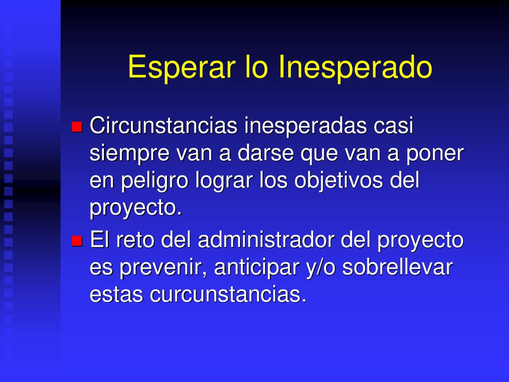 Esperar lo Inesperado Circunstancias inesperadas casi siempre van a darse que van a poner en peligro lograr los objetivos del proyecto.