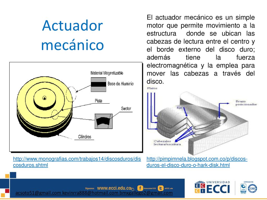 El actuador mecánico es un simple motor que permite movimiento a la estructura donde se ubican las cabezas de lectura entre el centro y el borde externo del disco duro; además tiene la fuerza electromagnética y la emplea para mover las cabezas a través del disco.