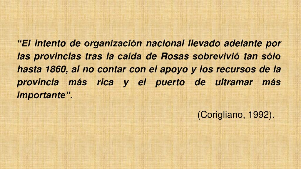 El intento de organización nacional llevado adelante por las provincias tras la caída de Rosas sobrevivió tan sólo hasta 1860, al no contar con el apoyo y los recursos de la provincia más rica y el puerto de ultramar más importante .