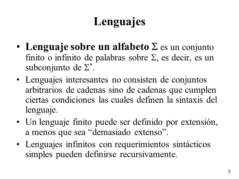 Lenguajes Lenguaje sobre un alfabeto  es un conjunto finito o infinito de palabras sobre , es decir, es un subconjunto de *.