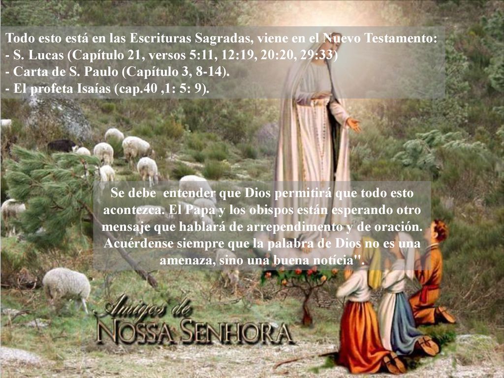 Todo esto está en las Escrituras Sagradas, viene en el Nuevo Testamento: - S. Lucas (Capítulo 21, versos 5:11, 12:19, 20:20, 29:33) - Carta de S. Paulo (Capítulo 3, 8-14). - El profeta Isaías (cap.40 ,1: 5: 9).