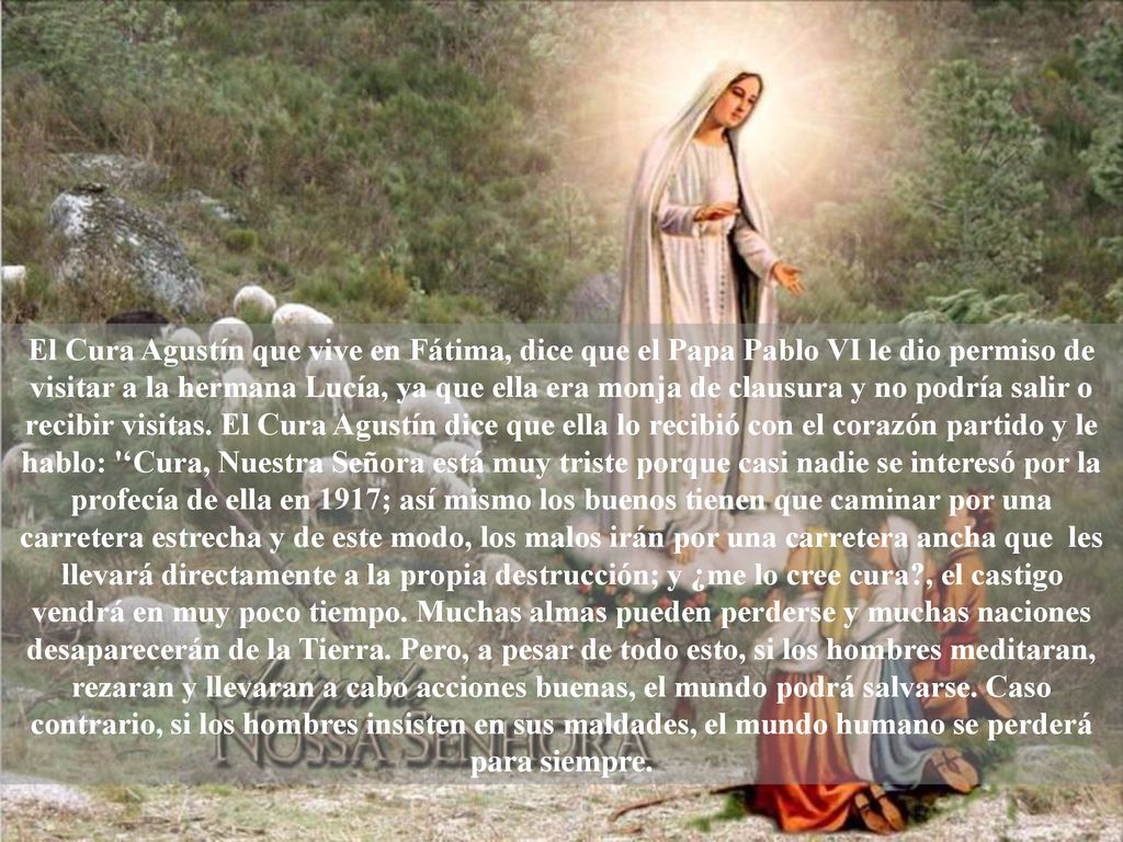 El Cura Agustín que vive en Fátima, dice que el Papa Pablo VI le dio permiso de visitar a la hermana Lucía, ya que ella era monja de clausura y no podría salir o recibir visitas.