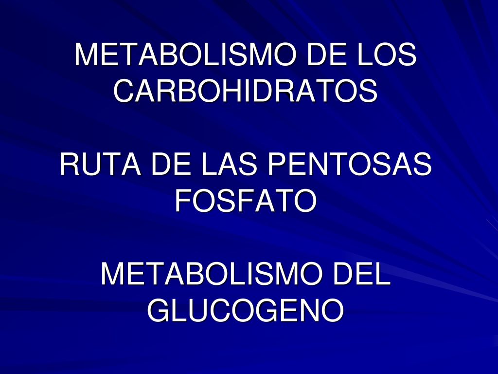 METABOLISMO DE LOS CARBOHIDRATOS RUTA DE LAS PENTOSAS FOSFATO METABOLISMO DEL GLUCOGENO