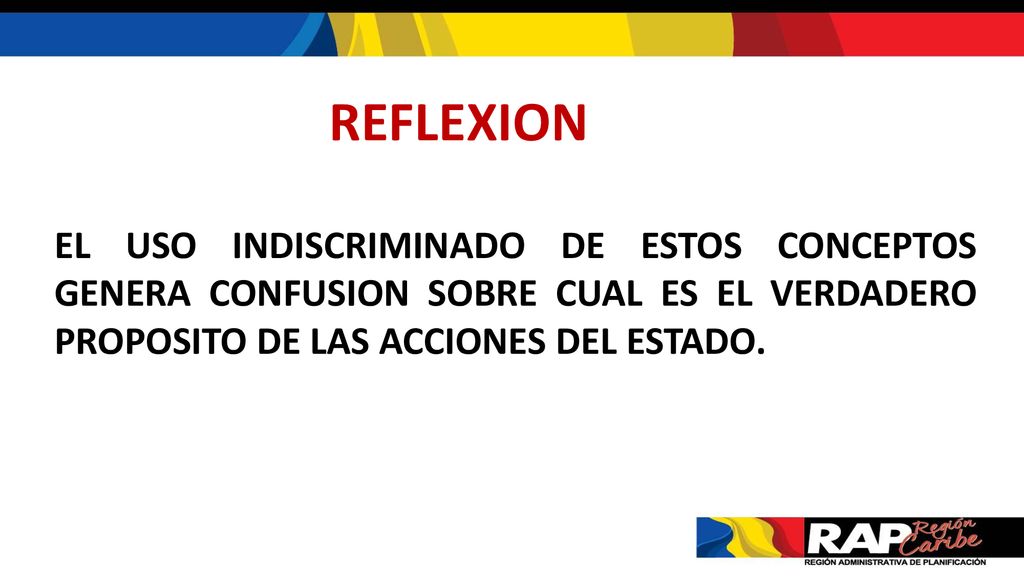 REFLEXION EL USO INDISCRIMINADO DE ESTOS CONCEPTOS GENERA CONFUSION SOBRE CUAL ES EL VERDADERO PROPOSITO DE LAS ACCIONES DEL ESTADO.