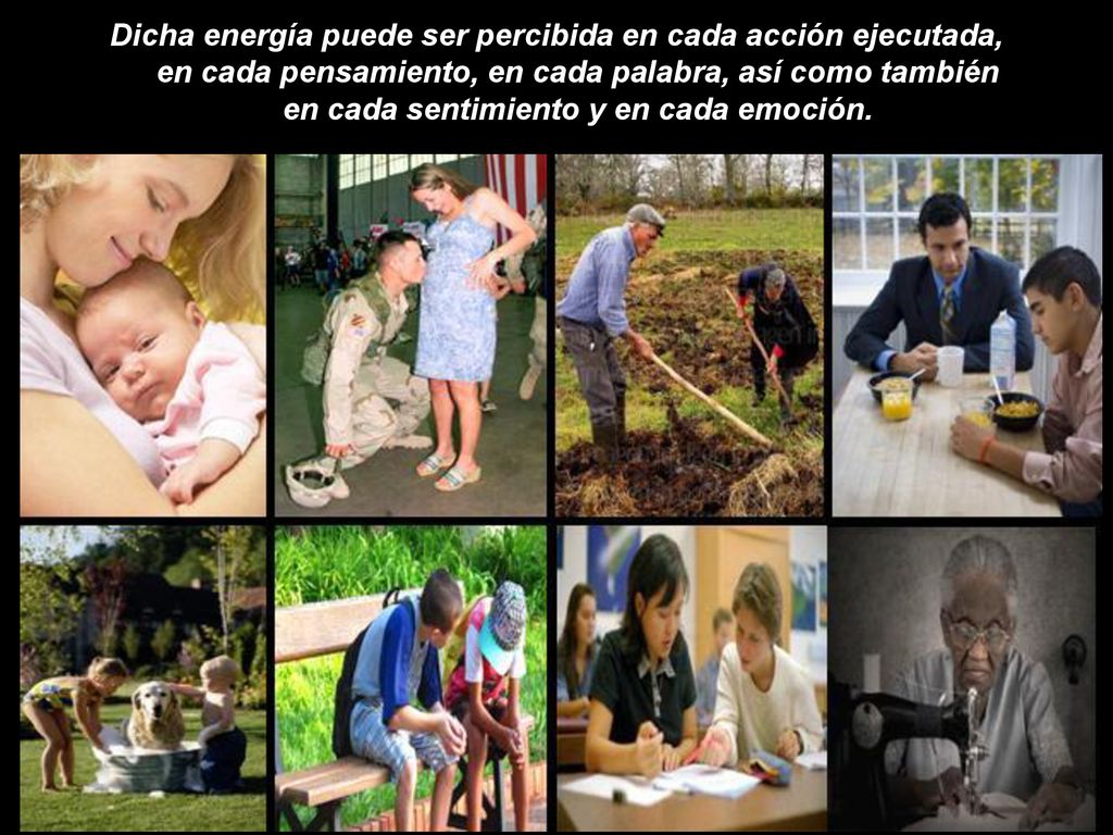Dicha energía puede ser percibida en cada acción ejecutada, en cada pensamiento, en cada palabra, así como también en cada sentimiento y en cada emoción.