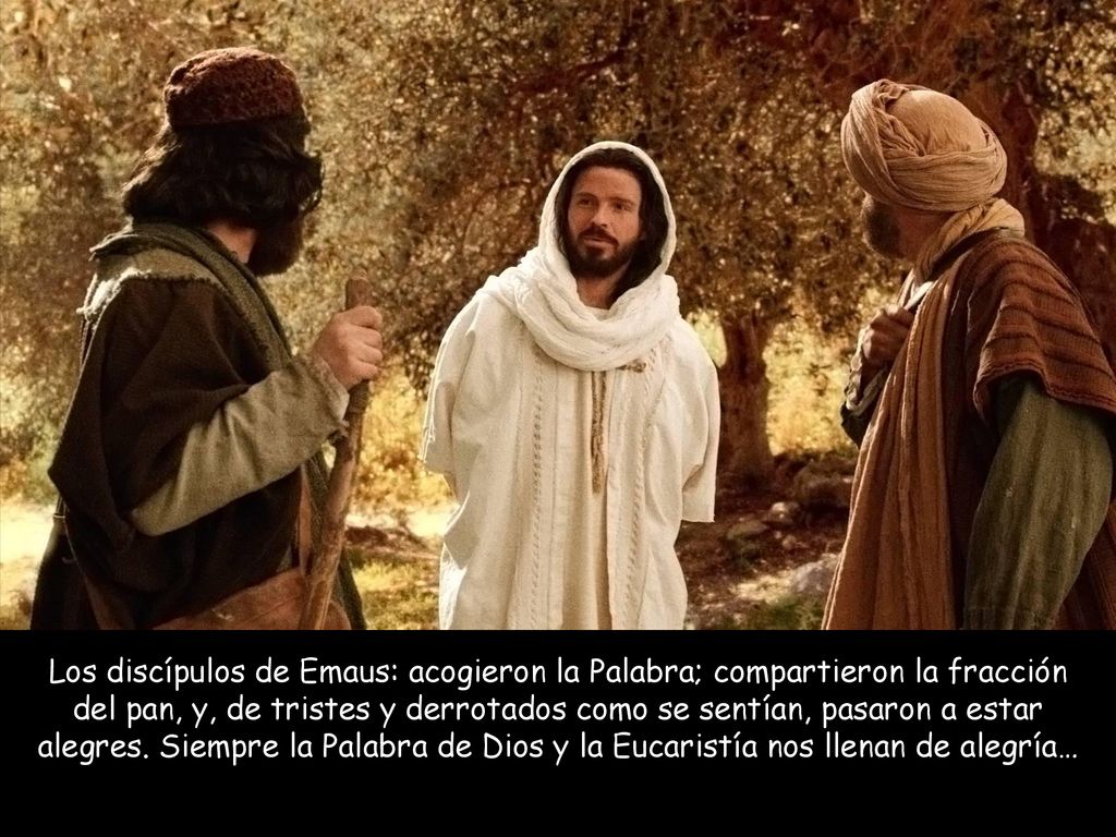 Los discípulos de Emaus: acogieron la Palabra; compartieron la fracción del pan, y, de tristes y derrotados como se sentían, pasaron a estar alegres.