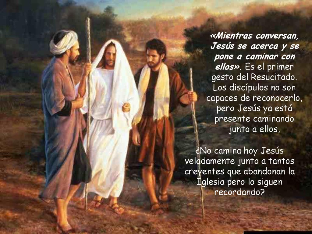 «Mientras conversan, Jesús se acerca y se pone a caminar con ellos»