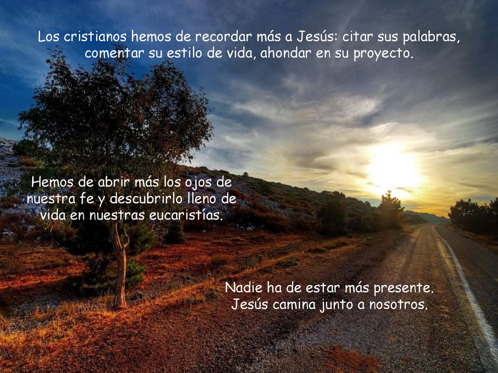 Nadie ha de estar más presente. Jesús camina junto a nosotros.