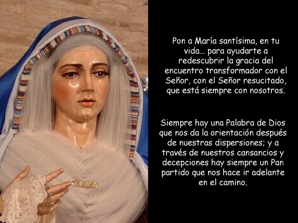 Pon a María santísima, en tu vida… para ayudarte a redescubrir la gracia del encuentro transformador con el Señor, con el Señor resucitado, que está siempre con nosotros.