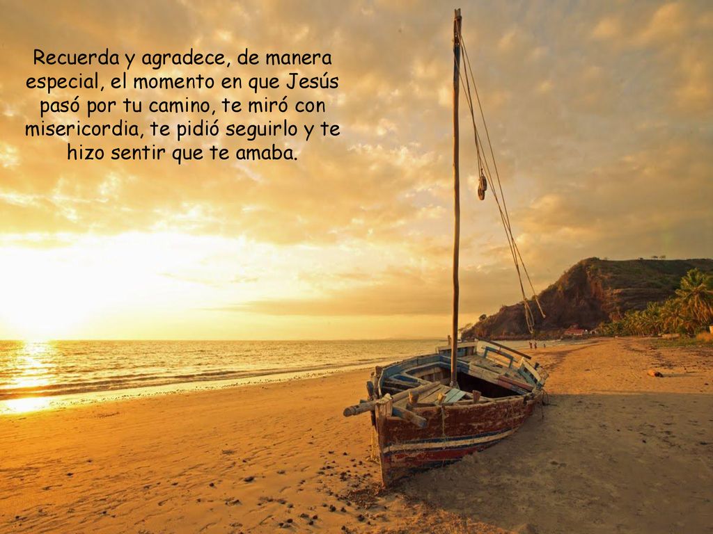 Recuerda y agradece, de manera especial, el momento en que Jesús pasó por tu camino, te miró con misericordia, te pidió seguirlo y te hizo sentir que te amaba.