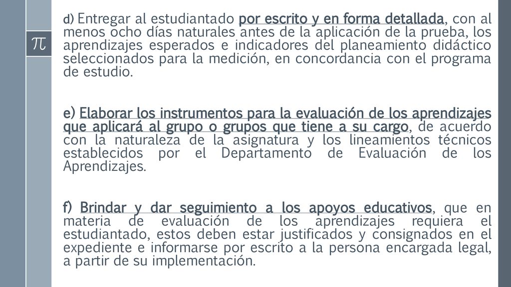 d) Entregar al estudiantado por escrito y en forma detallada, con al menos ocho días naturales antes de la aplicación de la prueba, los aprendizajes esperados e indicadores del planeamiento didáctico seleccionados para la medición, en concordancia con el programa de estudio.