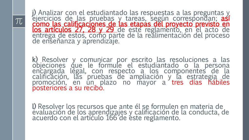 j) Analizar con el estudiantado las respuestas a las preguntas y ejercicios de las pruebas y tareas, según correspondan; así como las calificaciones de las etapas del proyecto previsto en los artículos 27, 28 y 29 de este reglamento, en el acto de entrega de estos, como parte de la realimentación del proceso de enseñanza y aprendizaje.