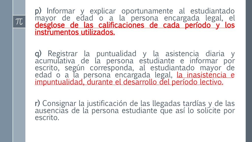 p) Informar y explicar oportunamente al estudiantado mayor de edad o a la persona encargada legal, el desglose de las calificaciones de cada período y los instrumentos utilizados.