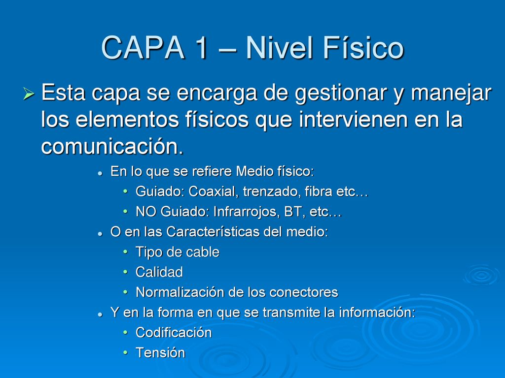 CAPA 1 – Nivel Físico Esta capa se encarga de gestionar y manejar los elementos físicos que intervienen en la comunicación.