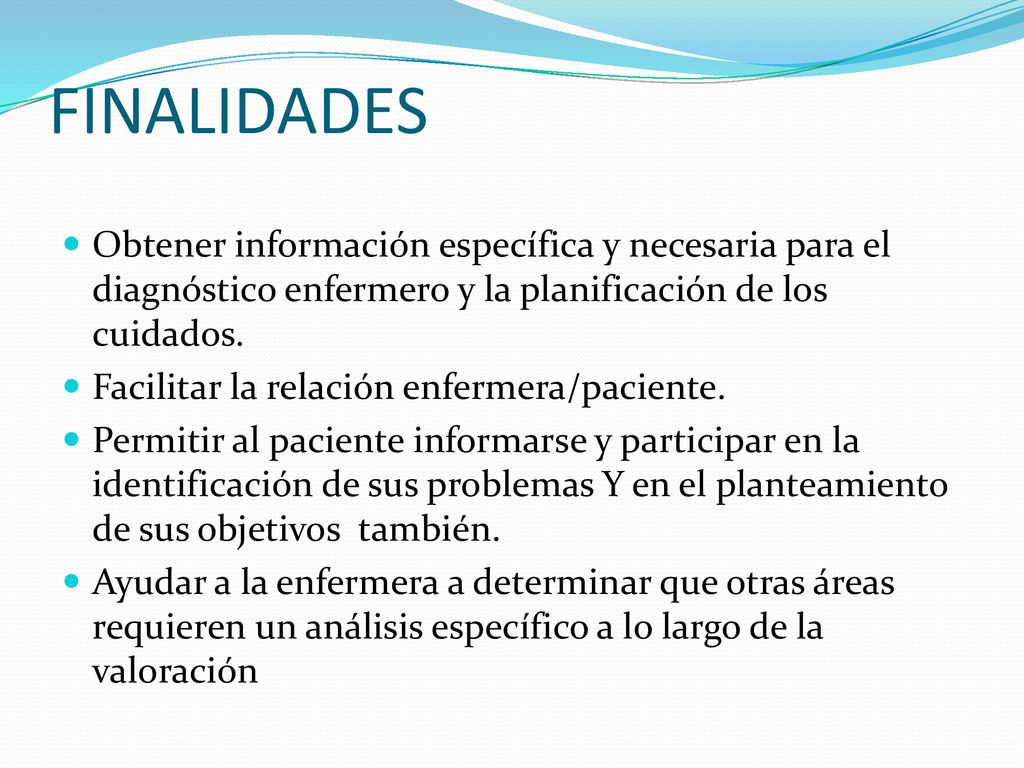 FINALIDADES Obtener información específica y necesaria para el diagnóstico enfermero y la planificación de los cuidados.