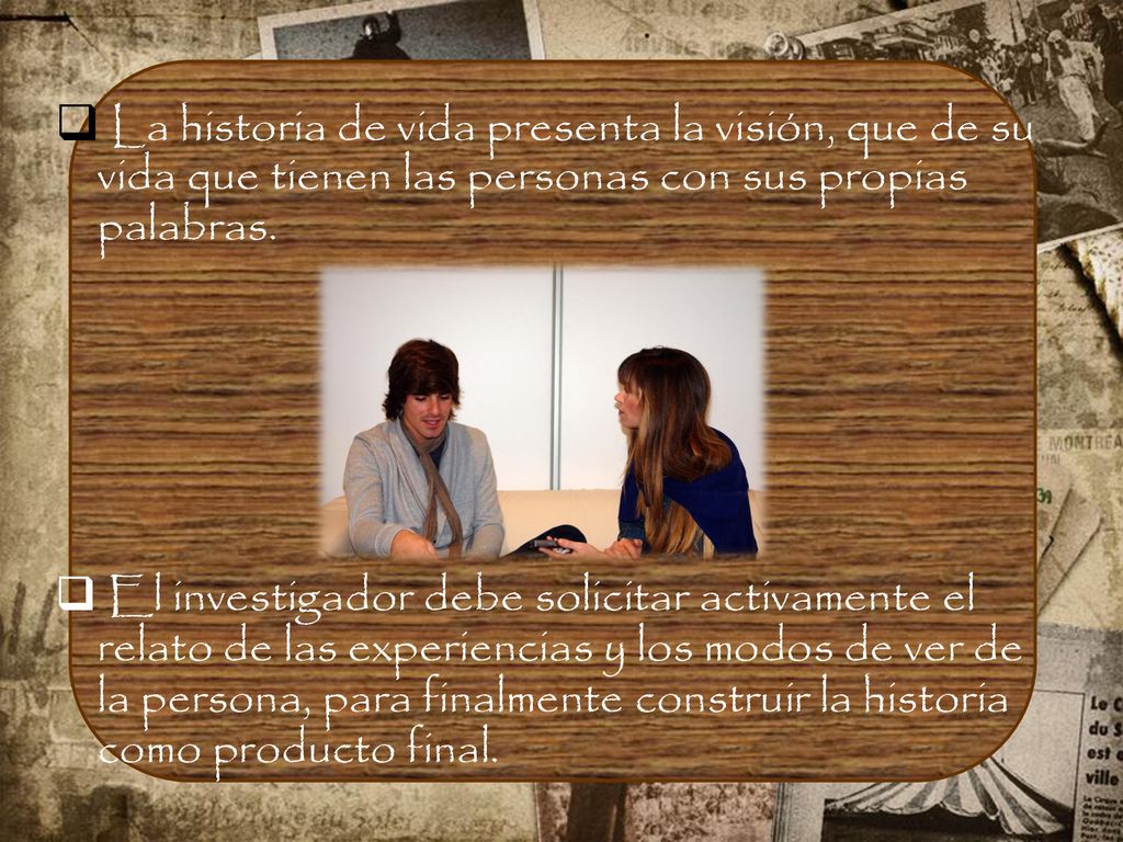 La historia de vida presenta la visión, que de su vida que tienen las personas con sus propias palabras.