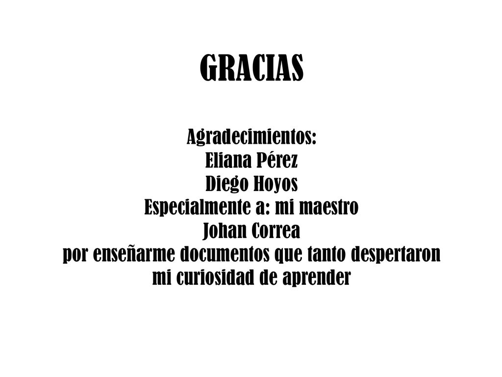 GRACIAS Agradecimientos: Eliana Pérez Diego Hoyos Especialmente a: mi maestro Johan Correa por enseñarme documentos que tanto despertaron mi curiosidad de aprender