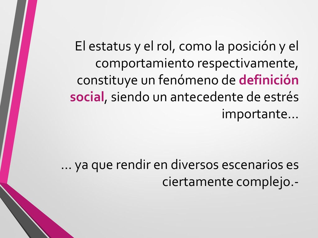 El estatus y el rol, como la posición y el comportamiento respectivamente, constituye un fenómeno de definición social, siendo un antecedente de estrés importante… … ya que rendir en diversos escenarios es ciertamente complejo.-