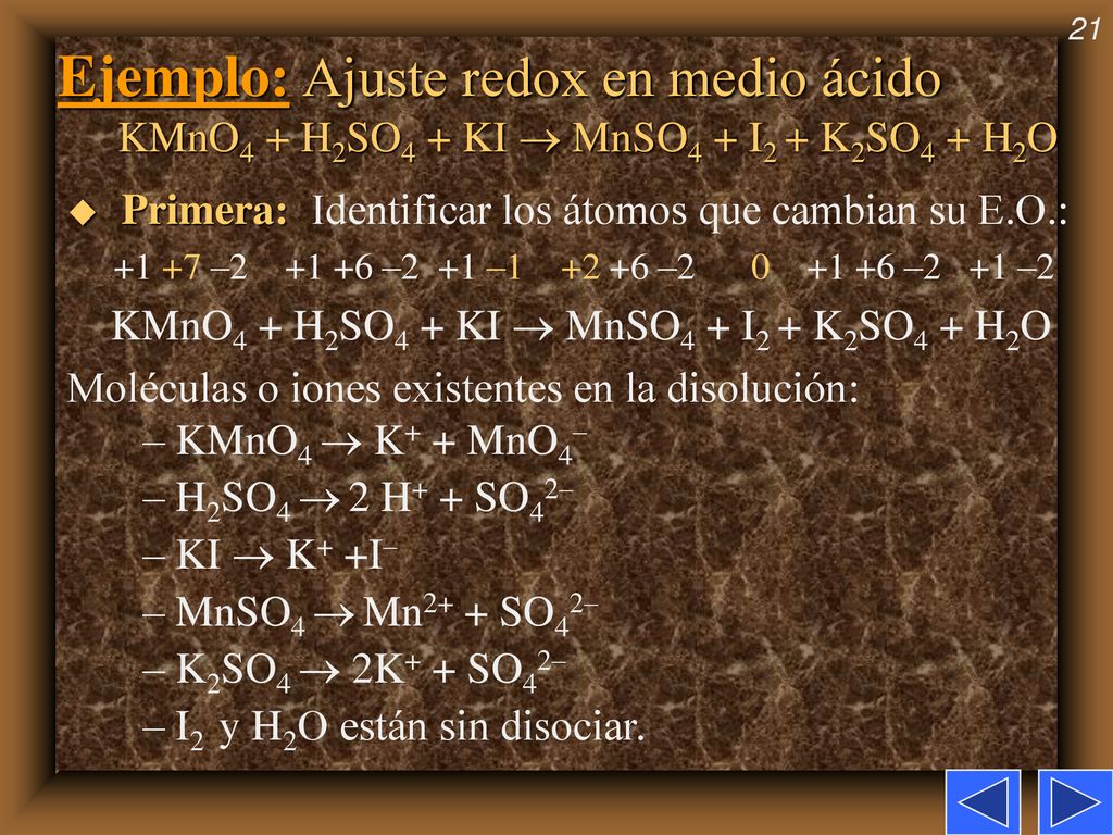 Ejemplo: Ajuste redox en medio ácido KMnO4 + H2SO4 + KI  MnSO4 + I2 + K2SO4 + H2O