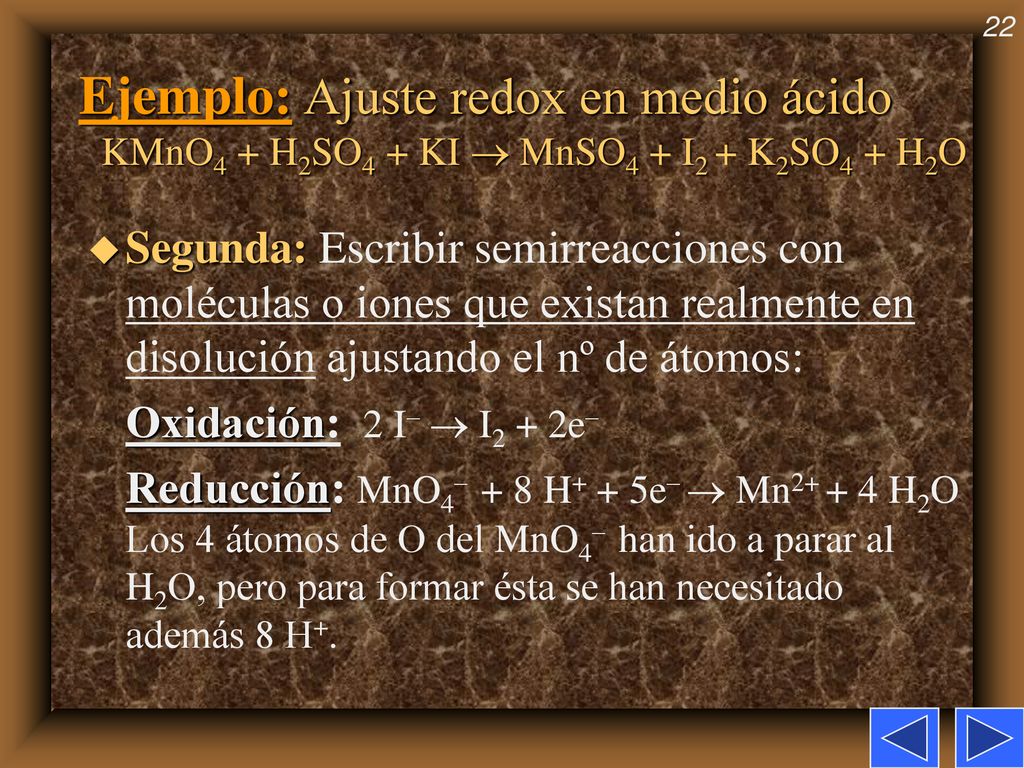 Ejemplo: Ajuste redox en medio ácido KMnO4 + H2SO4 + KI  MnSO4 + I2 + K2SO4 + H2O