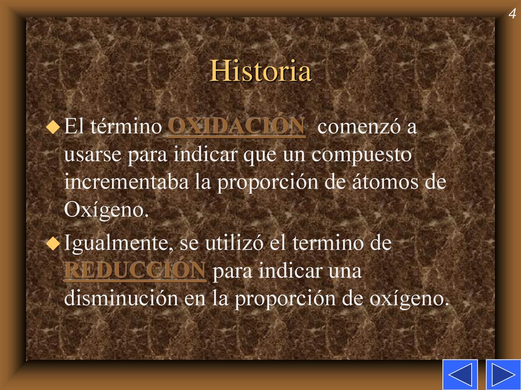 Historia El término OXIDACIÓN comenzó a usarse para indicar que un compuesto incrementaba la proporción de átomos de Oxígeno.
