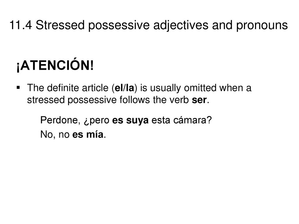 ¡ATENCIÓN! The definite article (el/la) is usually omitted when a stressed possessive follows the verb ser.