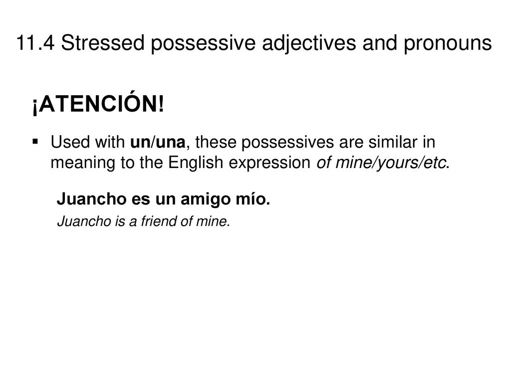 ¡ATENCIÓN! Used with un/una, these possessives are similar in meaning to the English expression of mine/yours/etc.