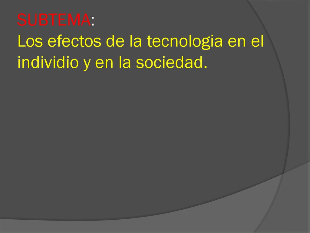SUBTEMA: Los efectos de la tecnologia en el individio y en la sociedad.
