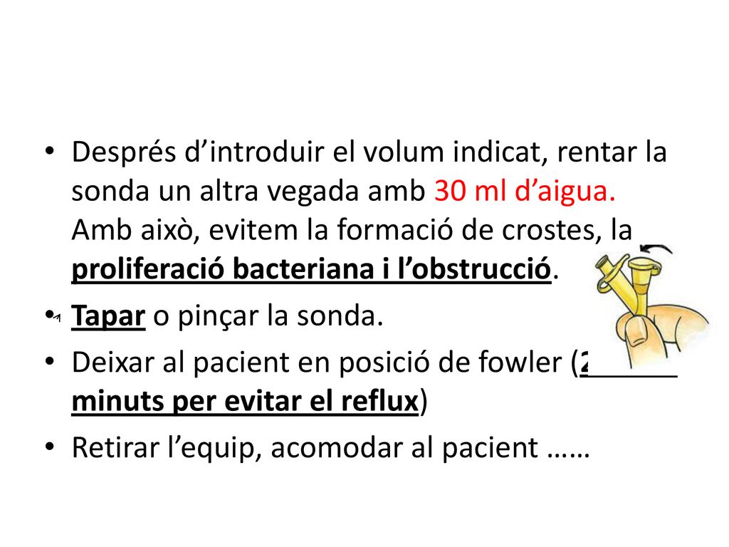 Després d’introduir el volum indicat, rentar la sonda un altra vegada amb 30 ml d’aigua. Amb això, evitem la formació de crostes, la proliferació bacteriana i l’obstrucció.