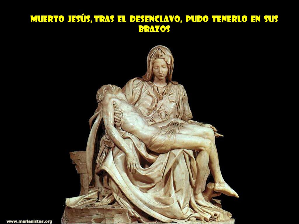Muerto Jesús, tras el desenclavo, pudo tenerlo en sus brazos