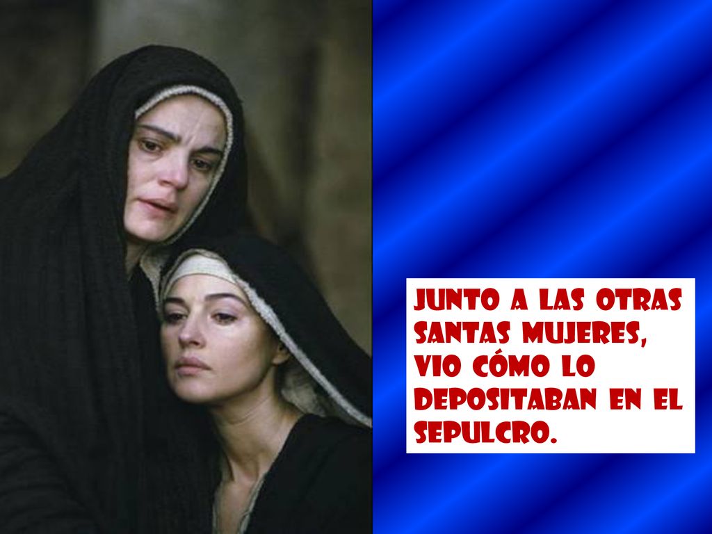 Junto a las otras santas mujeres, vio cómo lo depositaban en el sepulcro.