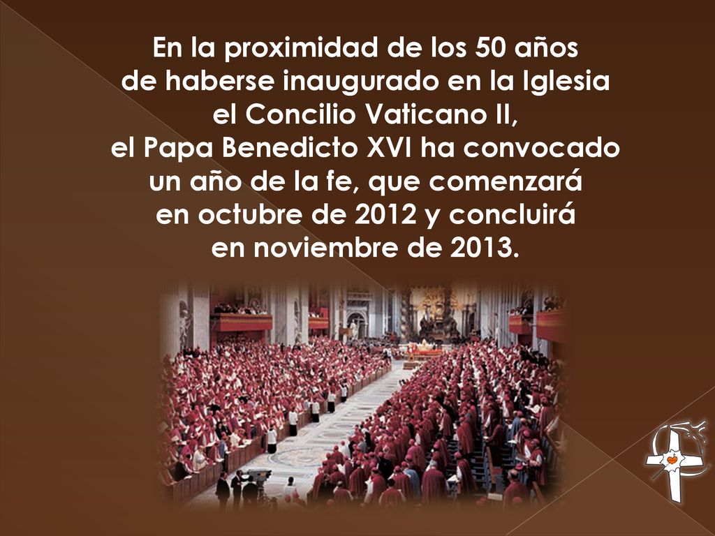 En la proximidad de los 50 años de haberse inaugurado en la Iglesia el Concilio Vaticano II, el Papa Benedicto XVI ha convocado un año de la fe, que comenzará en octubre de 2012 y concluirá en noviembre de 2013.