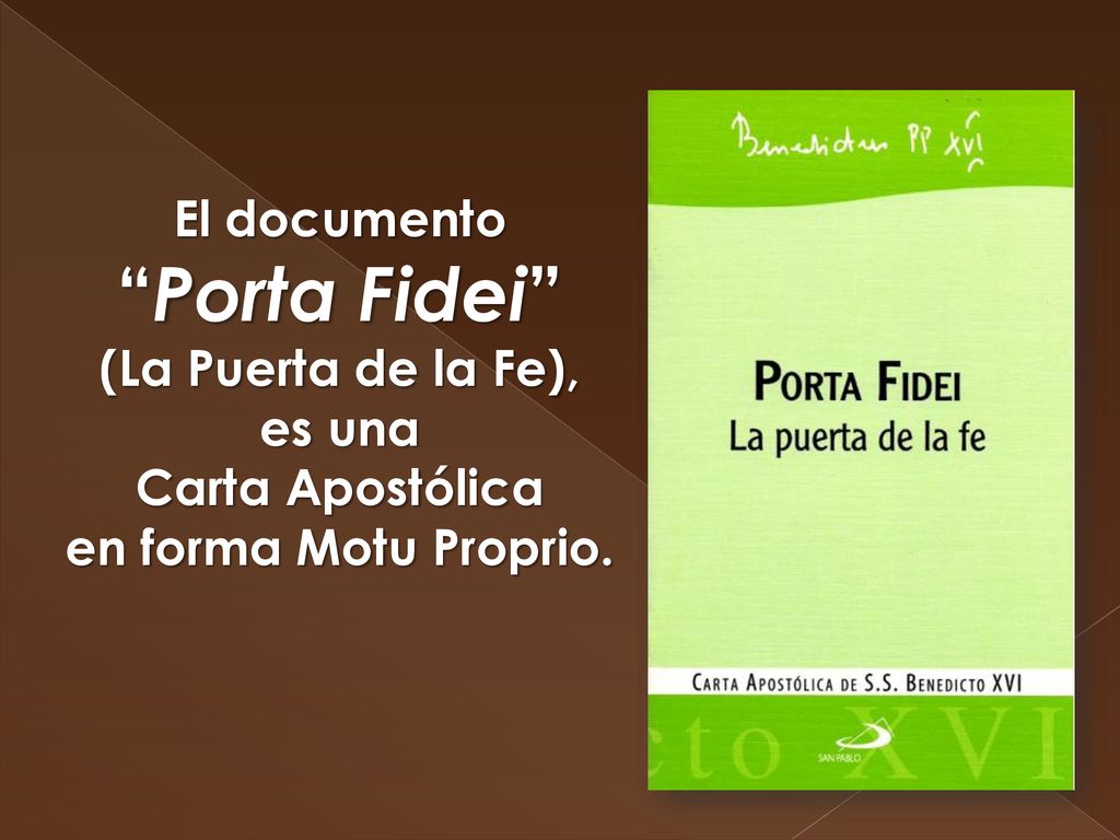 El documento Porta Fidei (La Puerta de la Fe), es una Carta Apostólica en forma Motu Proprio.