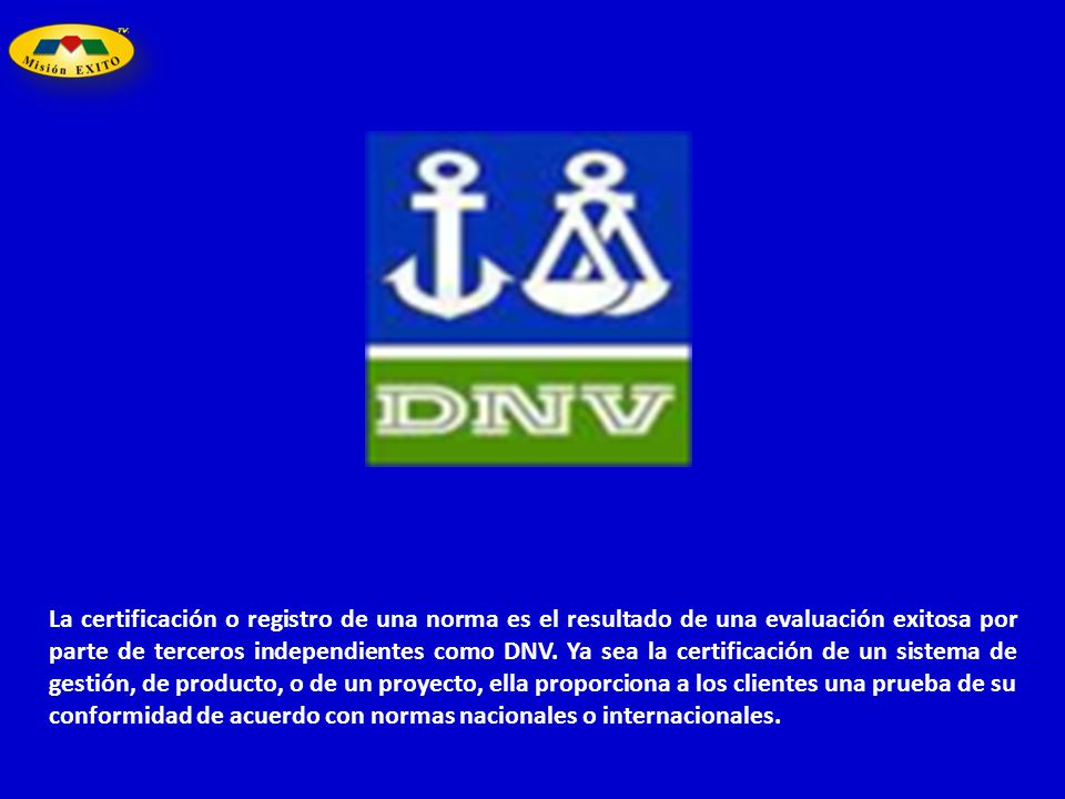La certificación o registro de una norma es el resultado de una evaluación exitosa por parte de terceros independientes como DNV.