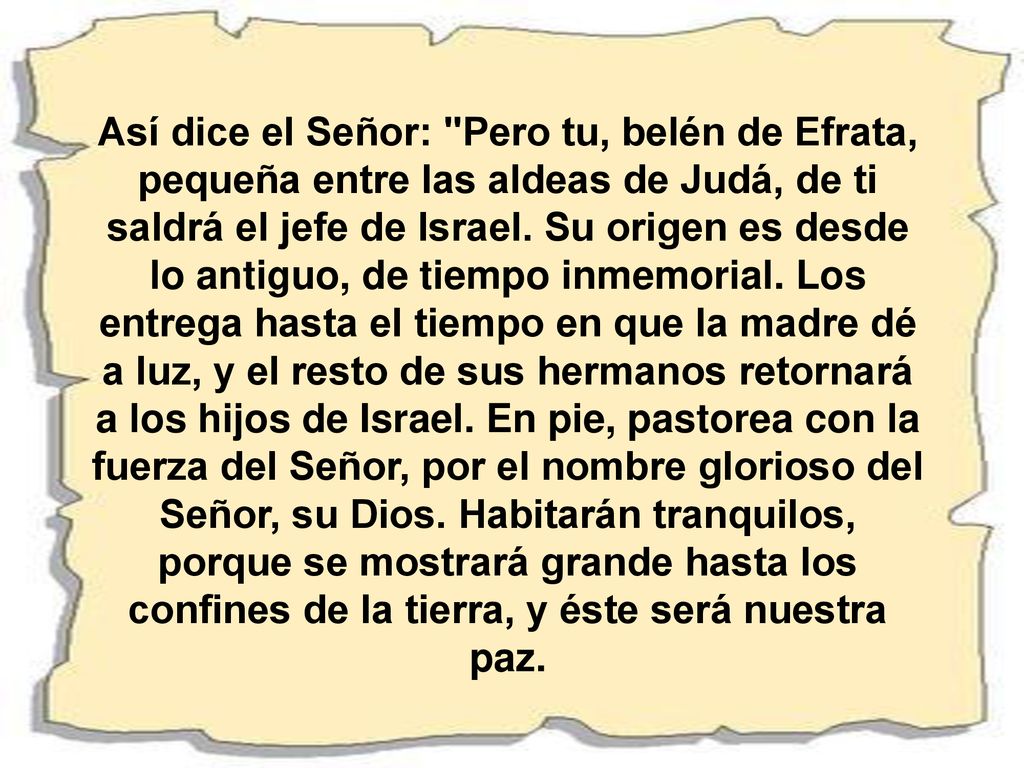 Así dice el Señor: Pero tu, belén de Efrata, pequeña entre las aldeas de Judá, de ti saldrá el jefe de Israel.