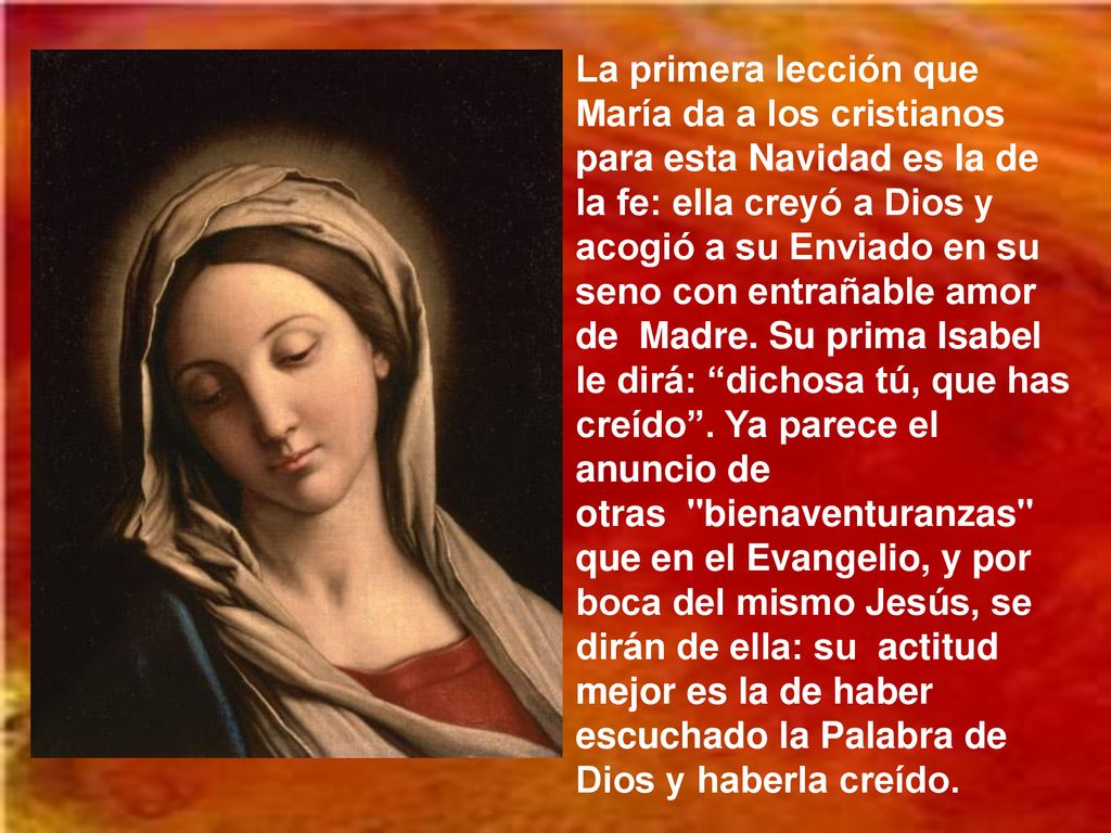 La primera lección que María da a los cristianos para esta Navidad es la de la fe: ella creyó a Dios y acogió a su Enviado en su seno con entrañable amor de Madre.