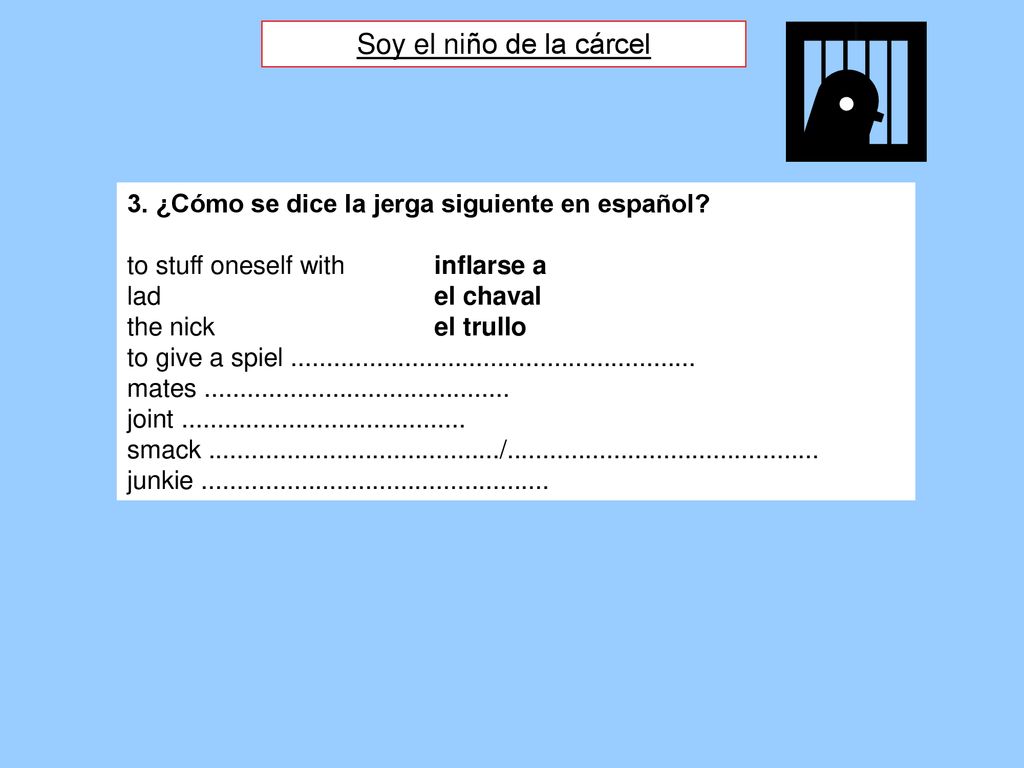 Soy el niño de la cárcel 3. ¿Cómo se dice la jerga siguiente en español to stuff oneself with inflarse a.