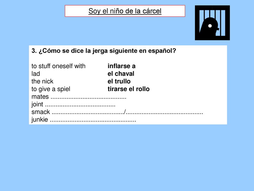 Soy el niño de la cárcel 3. ¿Cómo se dice la jerga siguiente en español to stuff oneself with inflarse a.
