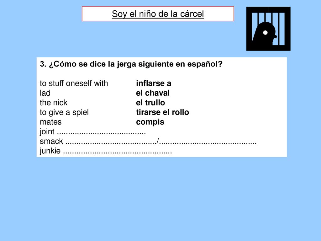 Soy el niño de la cárcel 3. ¿Cómo se dice la jerga siguiente en español to stuff oneself with inflarse a.