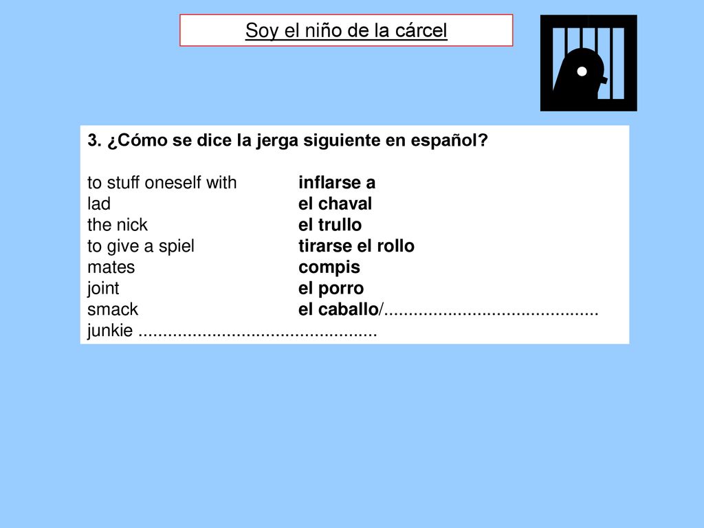 Soy el niño de la cárcel 3. ¿Cómo se dice la jerga siguiente en español to stuff oneself with inflarse a.