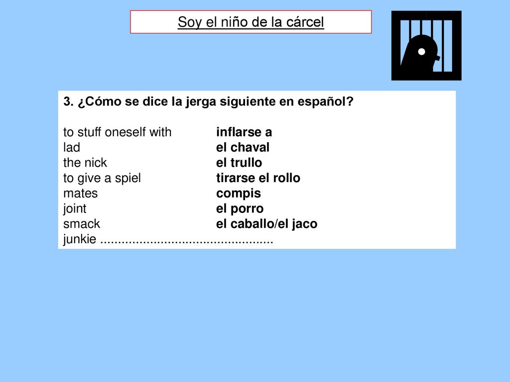 Soy el niño de la cárcel 3. ¿Cómo se dice la jerga siguiente en español to stuff oneself with inflarse a.