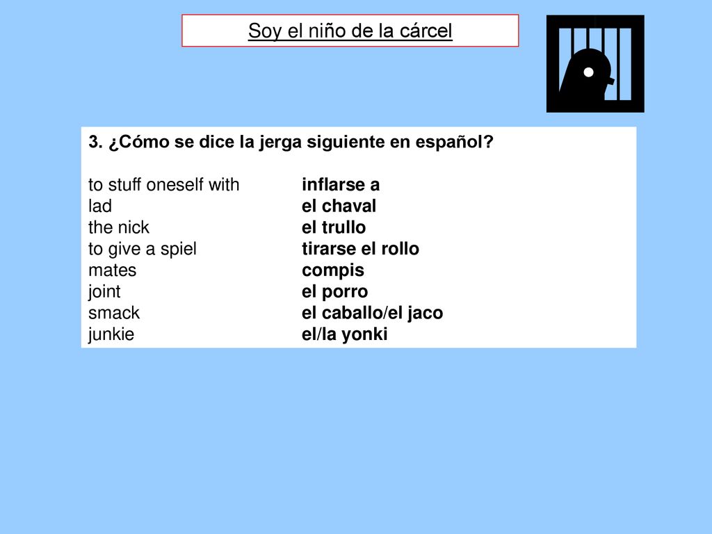 Soy el niño de la cárcel 3. ¿Cómo se dice la jerga siguiente en español to stuff oneself with inflarse a.