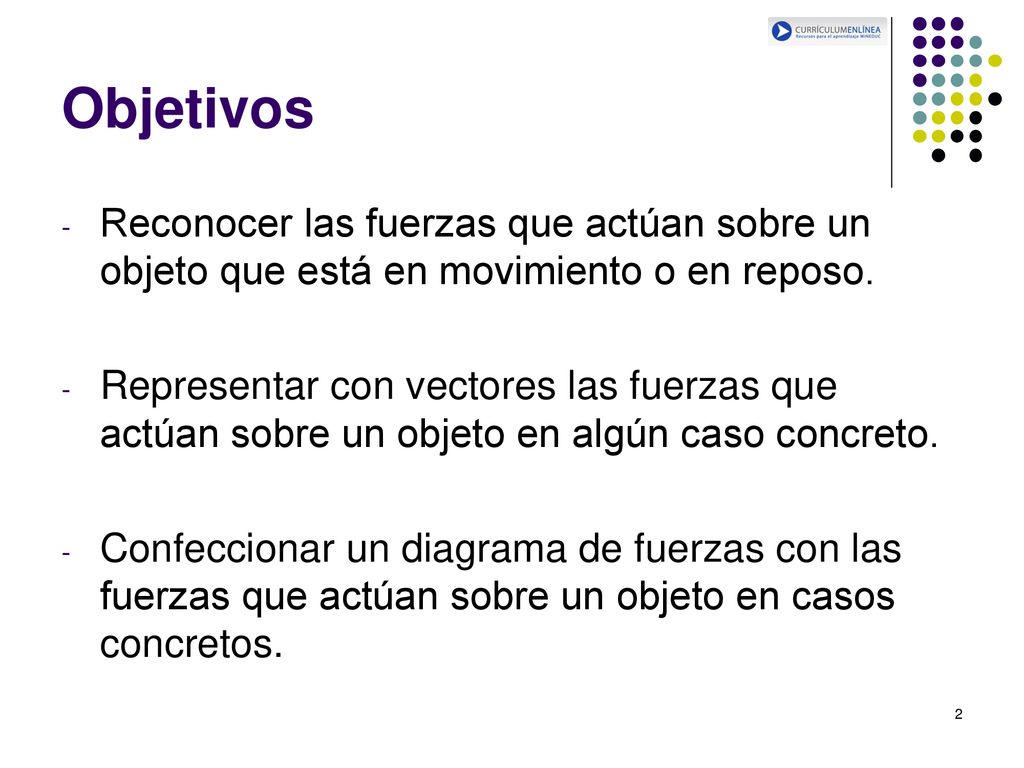 Objetivos Reconocer las fuerzas que actúan sobre un objeto que está en movimiento o en reposo.