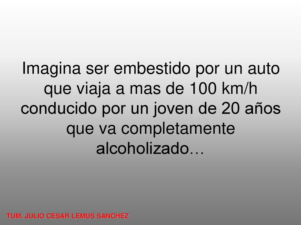 Imagina ser embestido por un auto que viaja a mas de 100 km/h conducido por un joven de 20 años que va completamente alcoholizado…