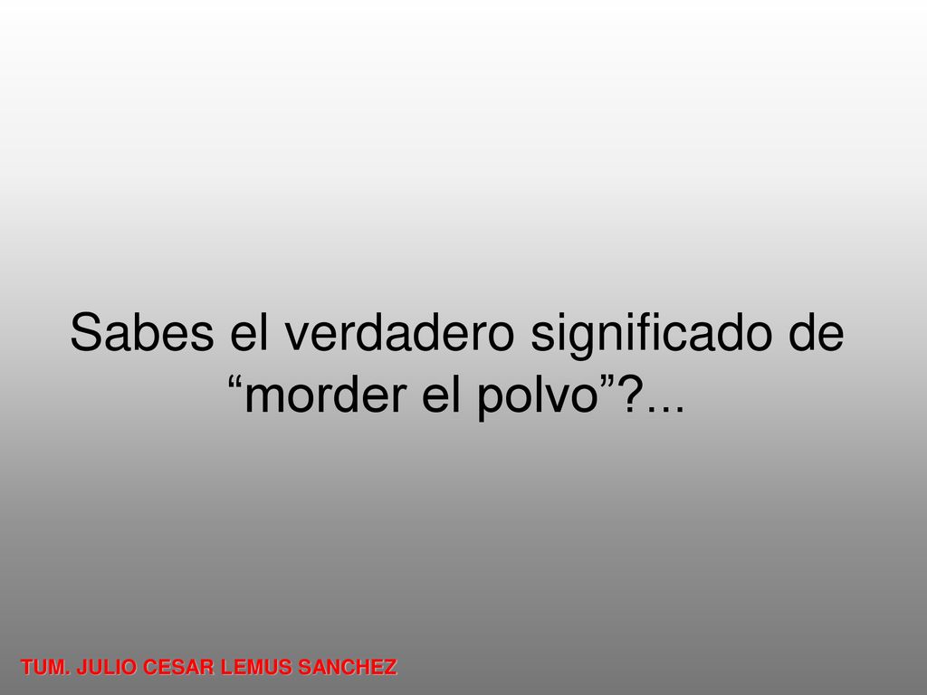 Sabes el verdadero significado de morder el polvo ...
