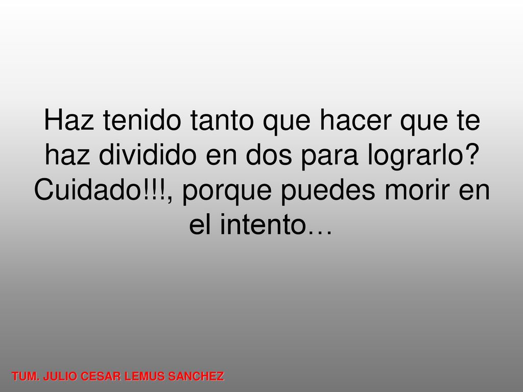 Haz tenido tanto que hacer que te haz dividido en dos para lograrlo