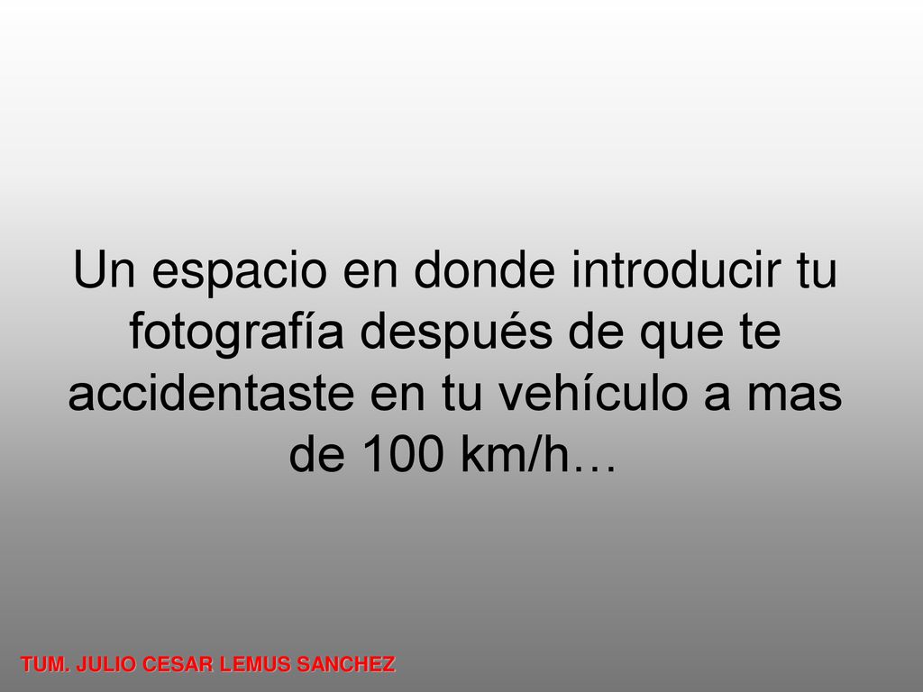 Un espacio en donde introducir tu fotografía después de que te accidentaste en tu vehículo a mas de 100 km/h…