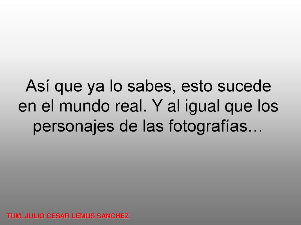 Así que ya lo sabes, esto sucede en el mundo real