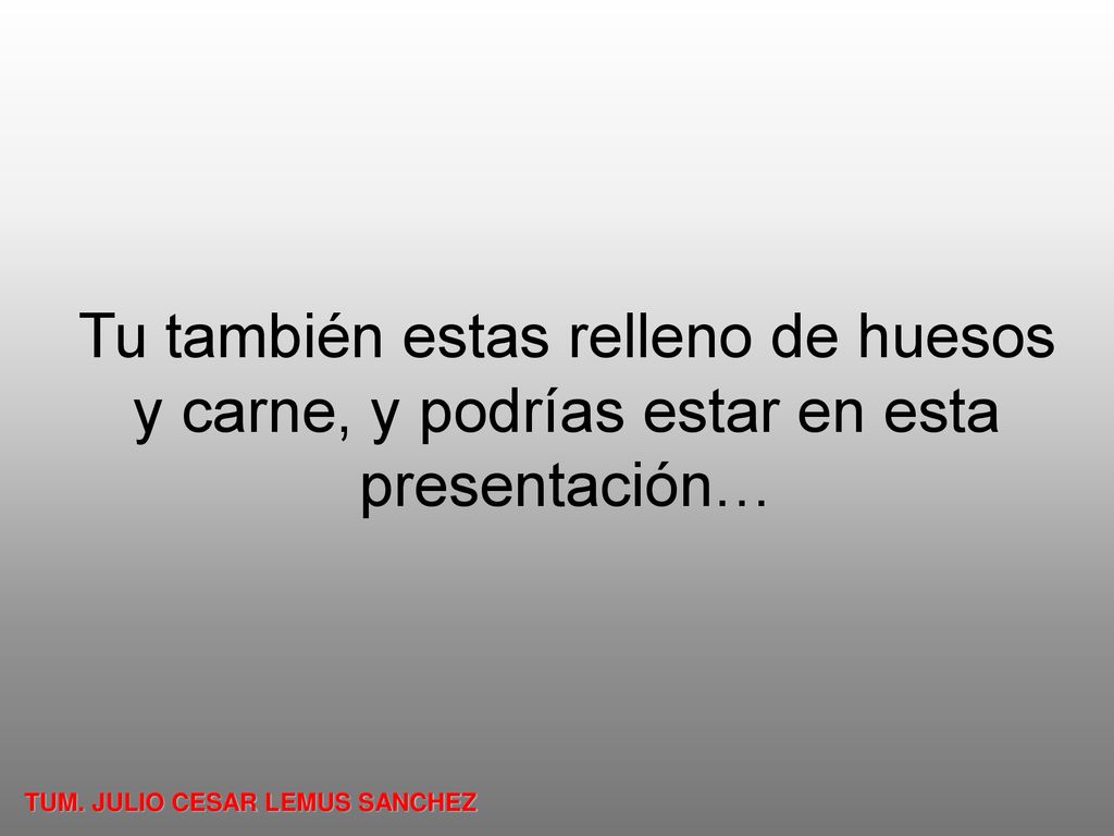 Tu también estas relleno de huesos y carne, y podrías estar en esta presentación…