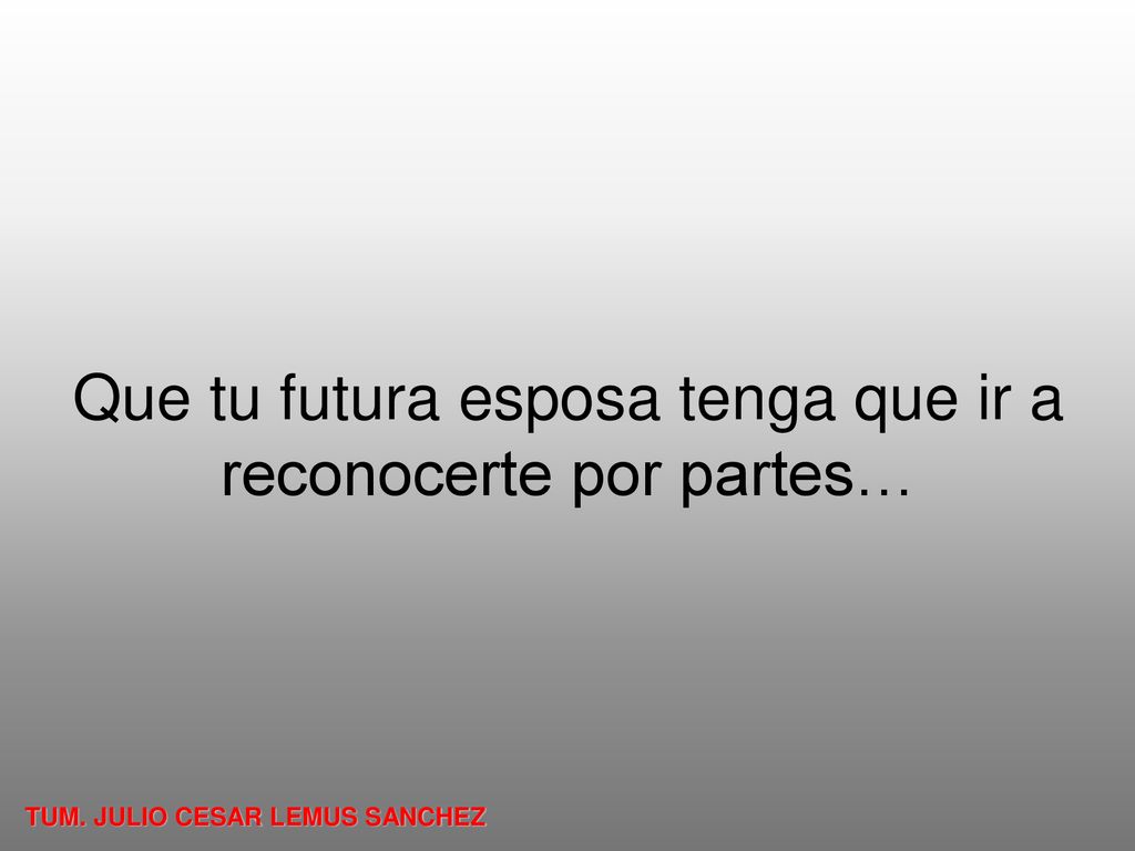 Que tu futura esposa tenga que ir a reconocerte por partes…